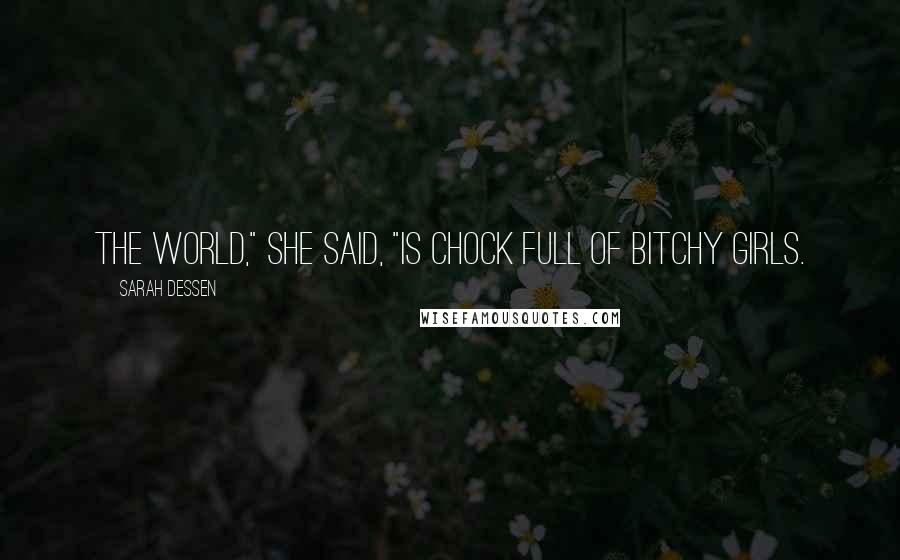 Sarah Dessen Quotes: The World," she said, "is chock full of bitchy girls.