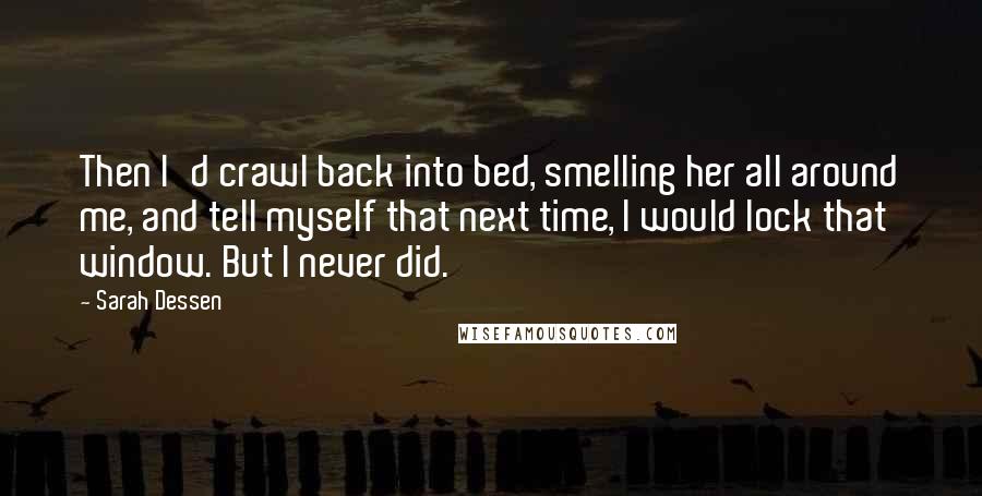 Sarah Dessen Quotes: Then I'd crawl back into bed, smelling her all around me, and tell myself that next time, I would lock that window. But I never did.