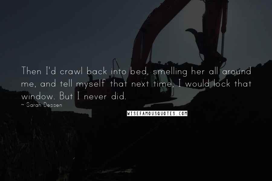 Sarah Dessen Quotes: Then I'd crawl back into bed, smelling her all around me, and tell myself that next time, I would lock that window. But I never did.