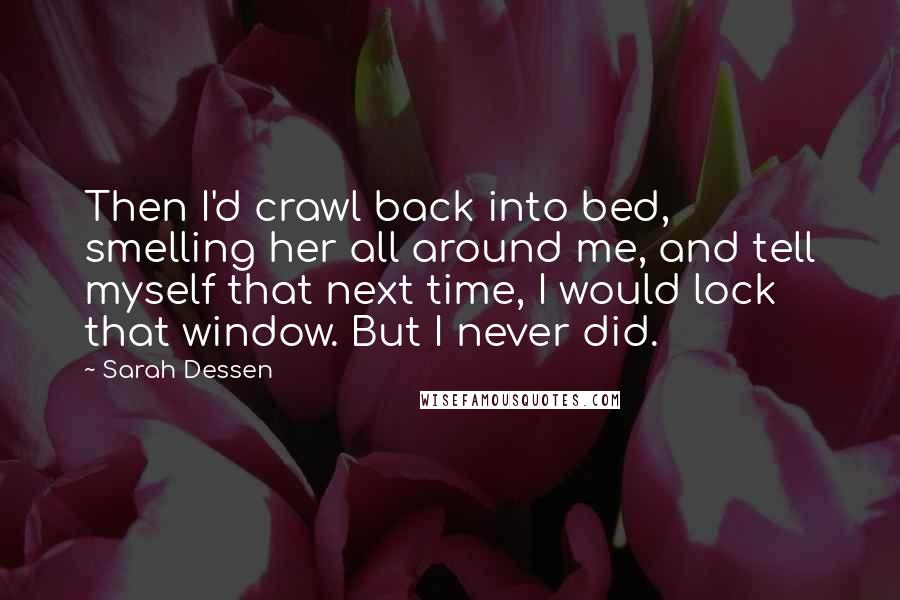 Sarah Dessen Quotes: Then I'd crawl back into bed, smelling her all around me, and tell myself that next time, I would lock that window. But I never did.