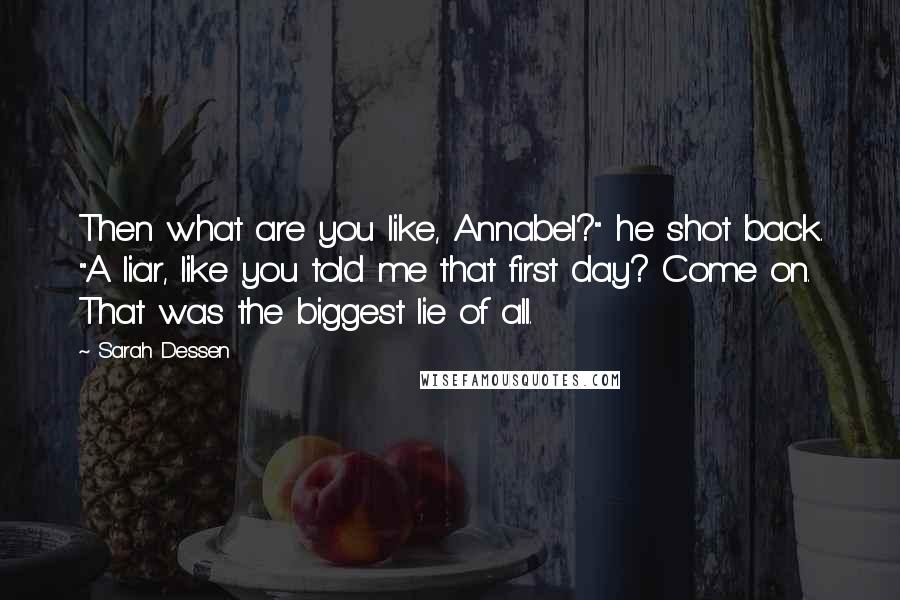 Sarah Dessen Quotes: Then what are you like, Annabel?" he shot back. "A liar, like you told me that first day? Come on. That was the biggest lie of all.