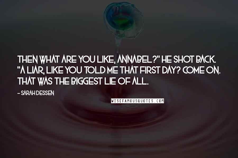 Sarah Dessen Quotes: Then what are you like, Annabel?" he shot back. "A liar, like you told me that first day? Come on. That was the biggest lie of all.