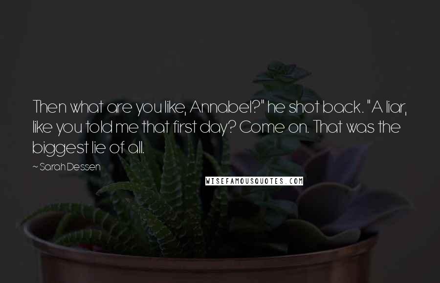 Sarah Dessen Quotes: Then what are you like, Annabel?" he shot back. "A liar, like you told me that first day? Come on. That was the biggest lie of all.