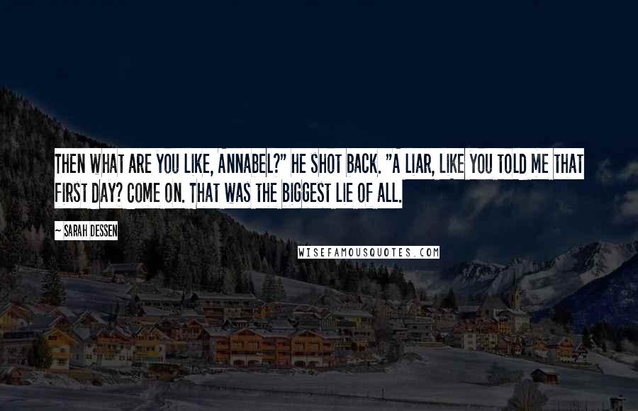 Sarah Dessen Quotes: Then what are you like, Annabel?" he shot back. "A liar, like you told me that first day? Come on. That was the biggest lie of all.