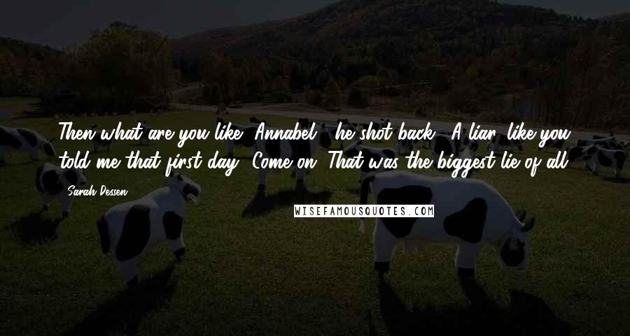 Sarah Dessen Quotes: Then what are you like, Annabel?" he shot back. "A liar, like you told me that first day? Come on. That was the biggest lie of all.