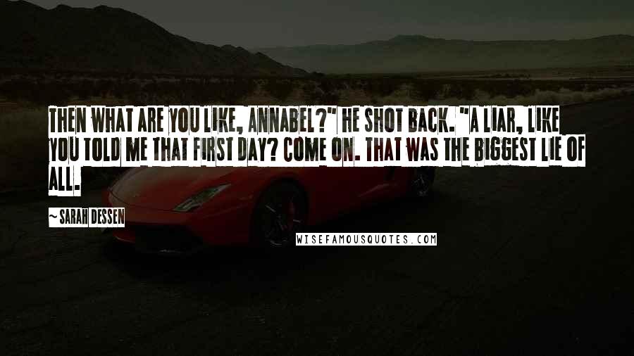 Sarah Dessen Quotes: Then what are you like, Annabel?" he shot back. "A liar, like you told me that first day? Come on. That was the biggest lie of all.