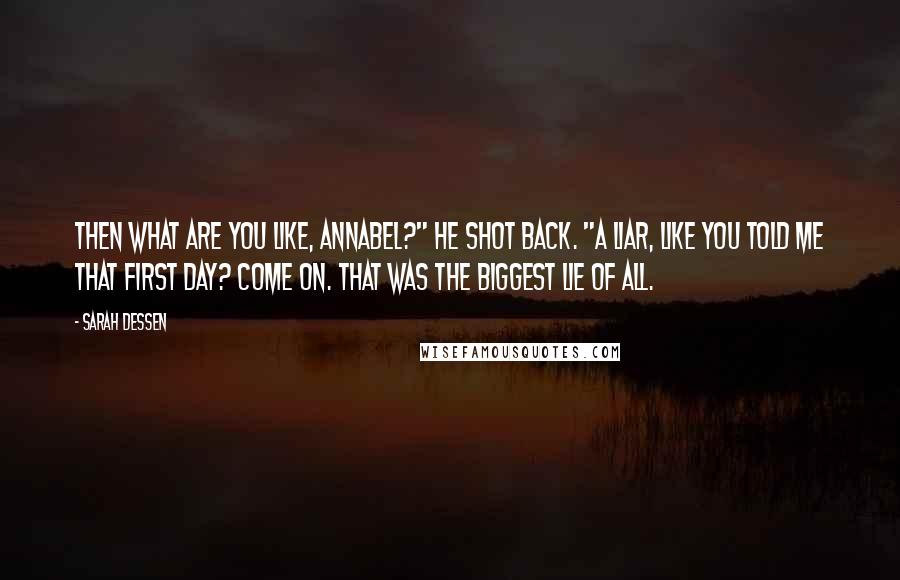 Sarah Dessen Quotes: Then what are you like, Annabel?" he shot back. "A liar, like you told me that first day? Come on. That was the biggest lie of all.