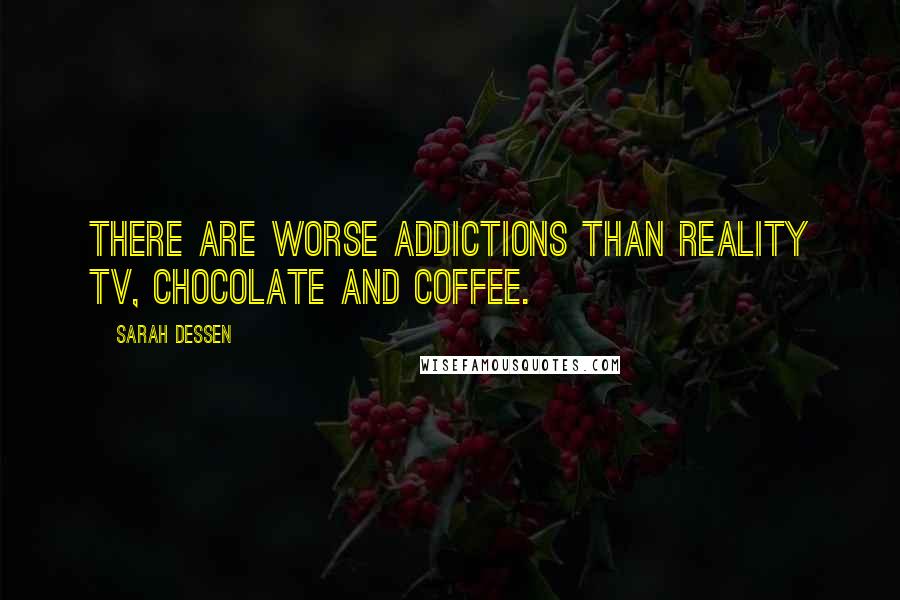 Sarah Dessen Quotes: There are worse addictions than reality TV, chocolate and coffee.