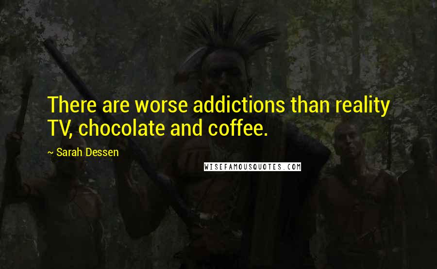 Sarah Dessen Quotes: There are worse addictions than reality TV, chocolate and coffee.