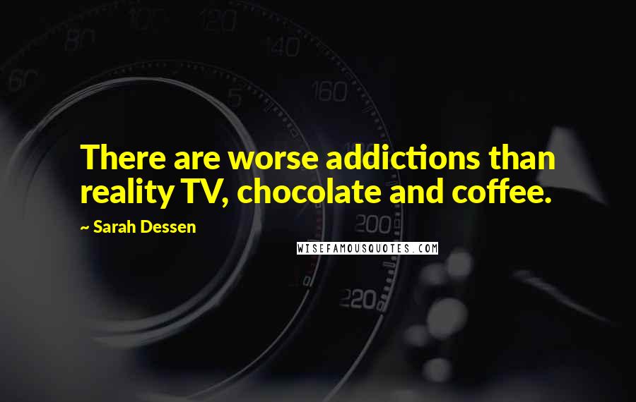 Sarah Dessen Quotes: There are worse addictions than reality TV, chocolate and coffee.