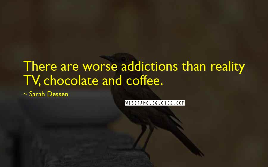 Sarah Dessen Quotes: There are worse addictions than reality TV, chocolate and coffee.