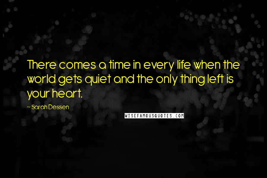 Sarah Dessen Quotes: There comes a time in every life when the world gets quiet and the only thing left is your heart.