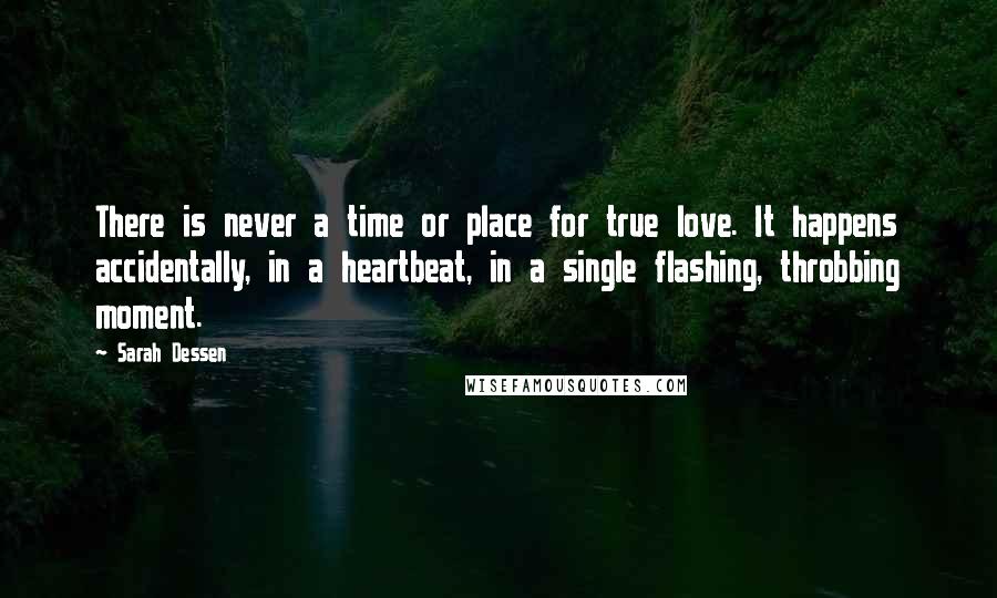 Sarah Dessen Quotes: There is never a time or place for true love. It happens accidentally, in a heartbeat, in a single flashing, throbbing moment.