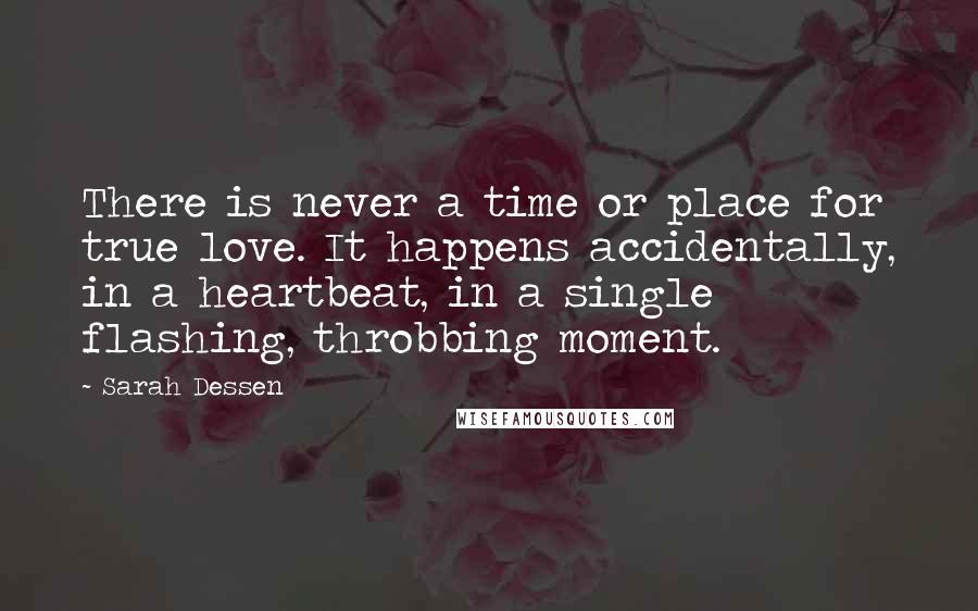 Sarah Dessen Quotes: There is never a time or place for true love. It happens accidentally, in a heartbeat, in a single flashing, throbbing moment.