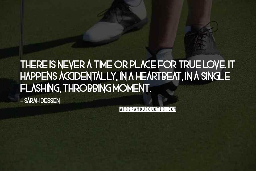 Sarah Dessen Quotes: There is never a time or place for true love. It happens accidentally, in a heartbeat, in a single flashing, throbbing moment.