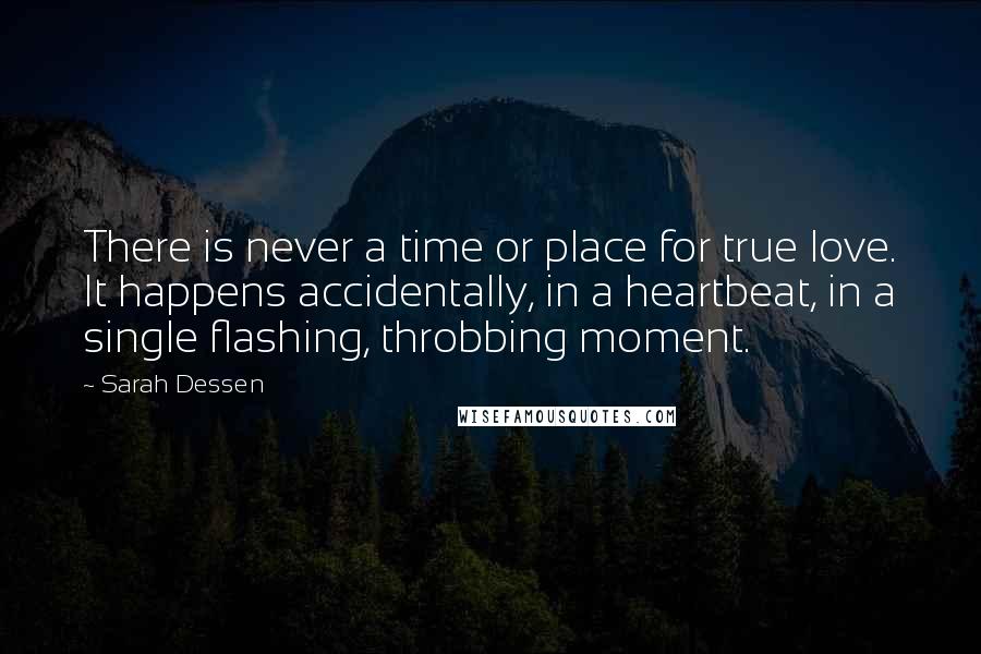 Sarah Dessen Quotes: There is never a time or place for true love. It happens accidentally, in a heartbeat, in a single flashing, throbbing moment.