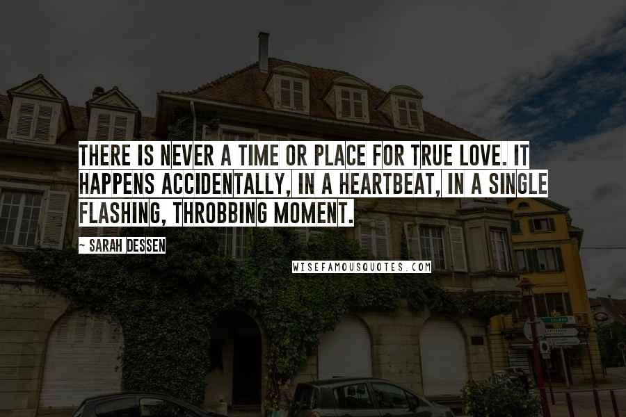 Sarah Dessen Quotes: There is never a time or place for true love. It happens accidentally, in a heartbeat, in a single flashing, throbbing moment.