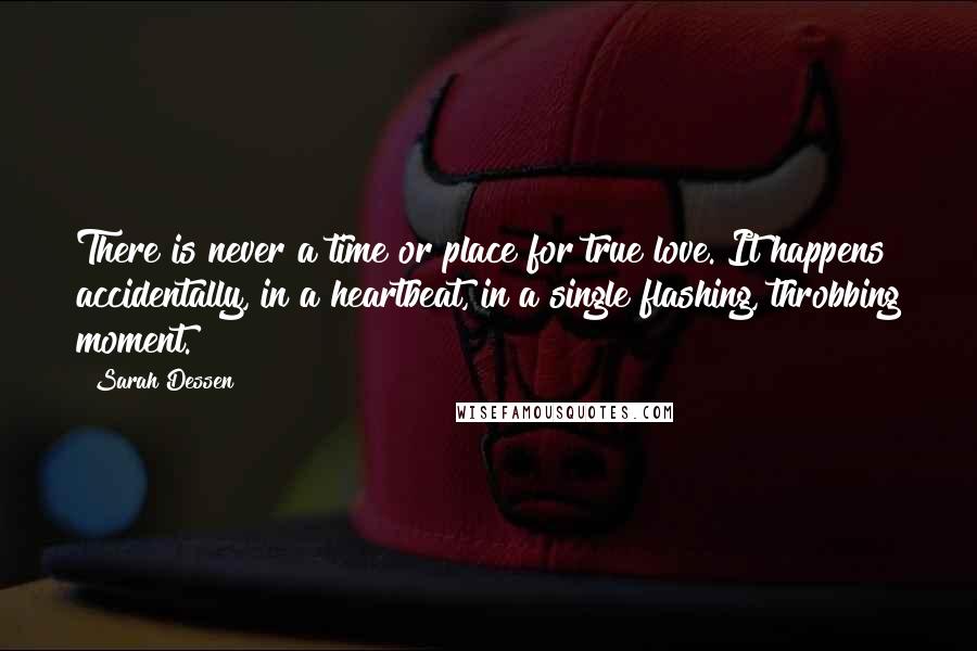 Sarah Dessen Quotes: There is never a time or place for true love. It happens accidentally, in a heartbeat, in a single flashing, throbbing moment.