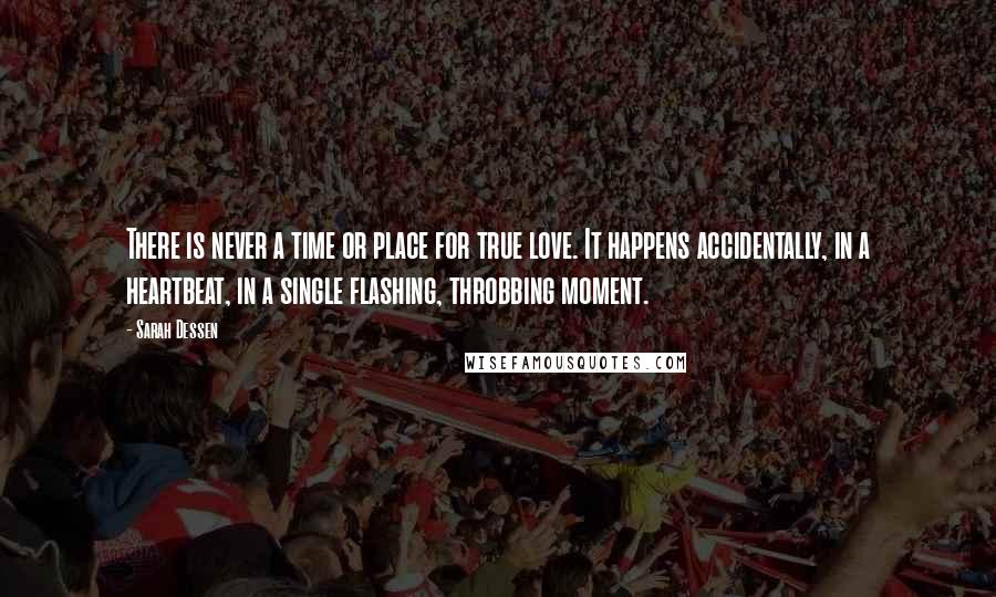 Sarah Dessen Quotes: There is never a time or place for true love. It happens accidentally, in a heartbeat, in a single flashing, throbbing moment.