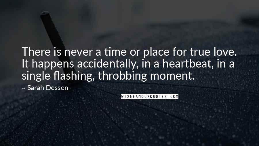 Sarah Dessen Quotes: There is never a time or place for true love. It happens accidentally, in a heartbeat, in a single flashing, throbbing moment.