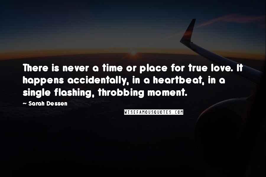 Sarah Dessen Quotes: There is never a time or place for true love. It happens accidentally, in a heartbeat, in a single flashing, throbbing moment.