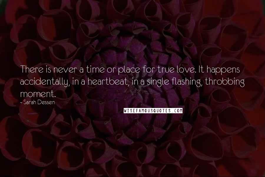 Sarah Dessen Quotes: There is never a time or place for true love. It happens accidentally, in a heartbeat, in a single flashing, throbbing moment.