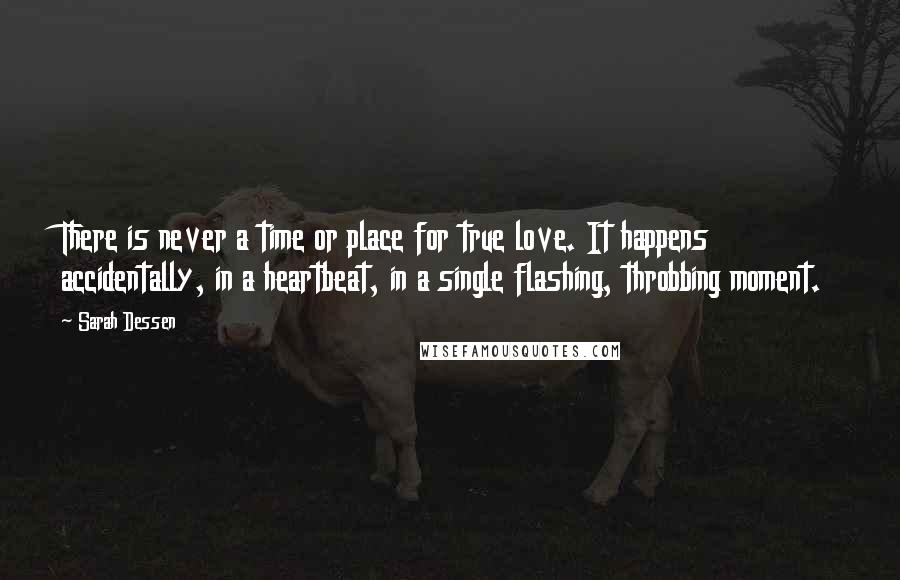 Sarah Dessen Quotes: There is never a time or place for true love. It happens accidentally, in a heartbeat, in a single flashing, throbbing moment.