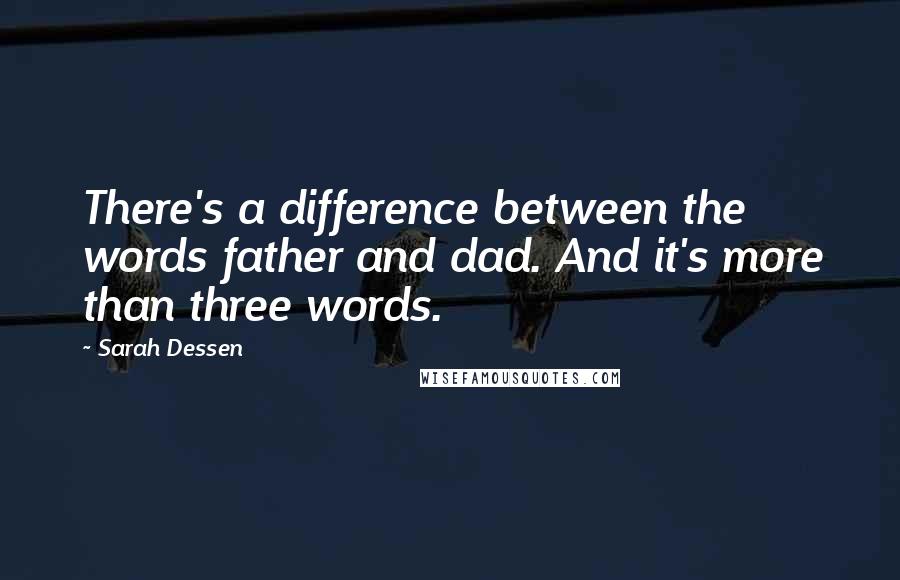 Sarah Dessen Quotes: There's a difference between the words father and dad. And it's more than three words.