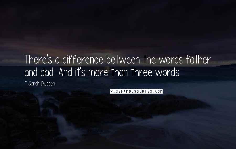 Sarah Dessen Quotes: There's a difference between the words father and dad. And it's more than three words.