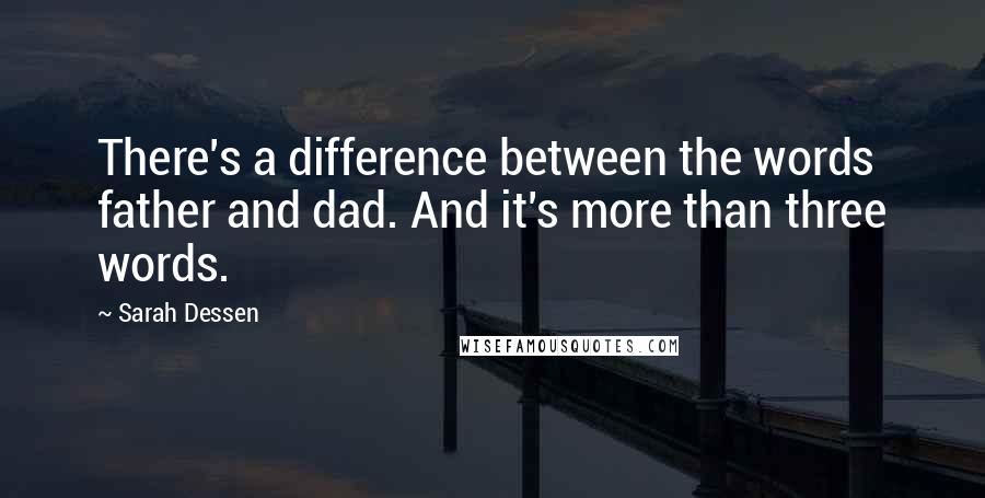 Sarah Dessen Quotes: There's a difference between the words father and dad. And it's more than three words.