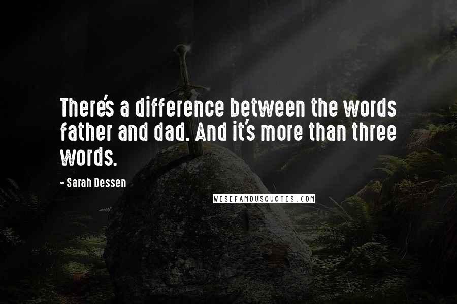 Sarah Dessen Quotes: There's a difference between the words father and dad. And it's more than three words.