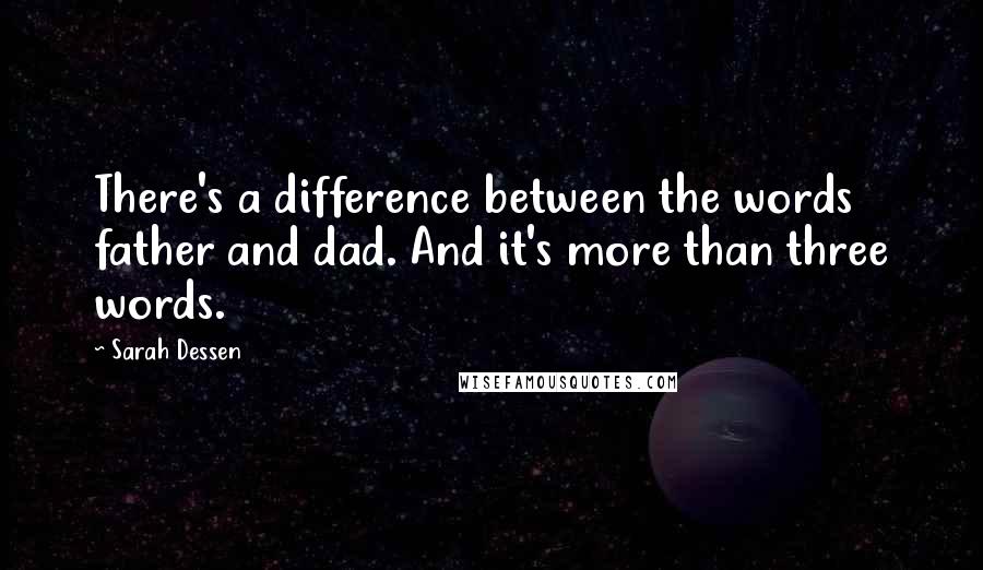 Sarah Dessen Quotes: There's a difference between the words father and dad. And it's more than three words.