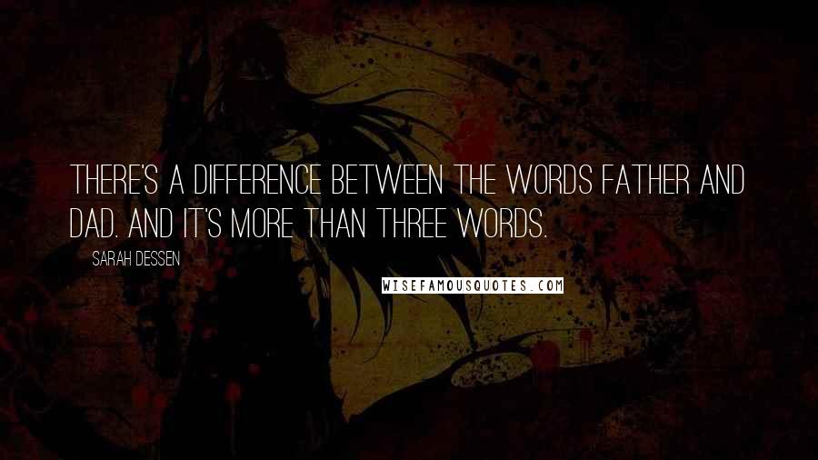 Sarah Dessen Quotes: There's a difference between the words father and dad. And it's more than three words.