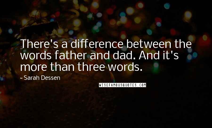 Sarah Dessen Quotes: There's a difference between the words father and dad. And it's more than three words.