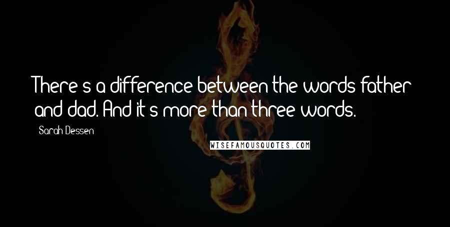 Sarah Dessen Quotes: There's a difference between the words father and dad. And it's more than three words.