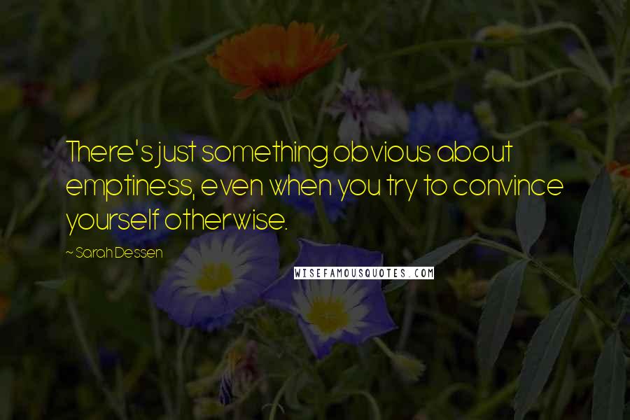 Sarah Dessen Quotes: There's just something obvious about emptiness, even when you try to convince yourself otherwise.