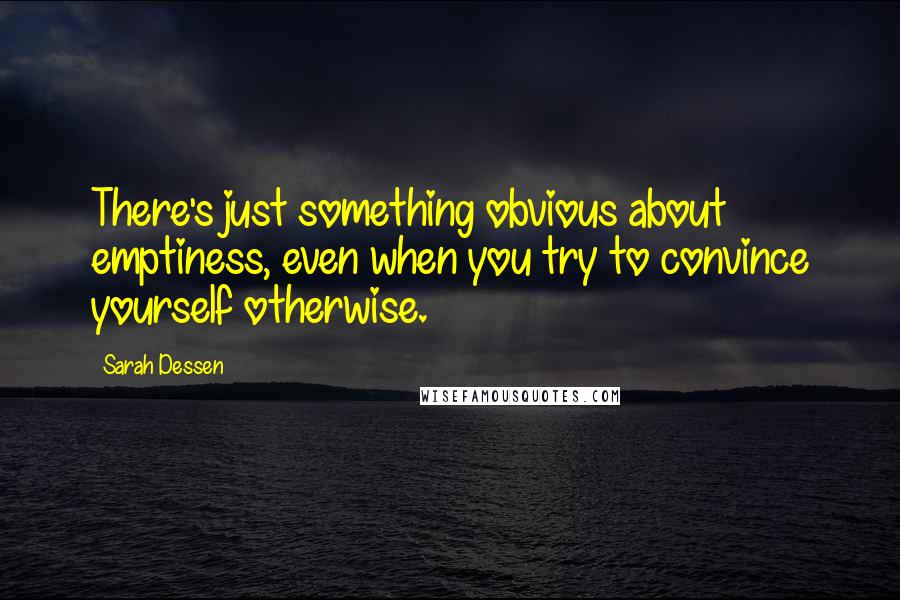 Sarah Dessen Quotes: There's just something obvious about emptiness, even when you try to convince yourself otherwise.
