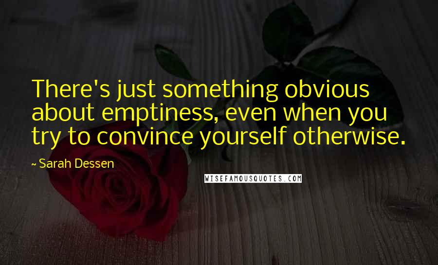 Sarah Dessen Quotes: There's just something obvious about emptiness, even when you try to convince yourself otherwise.