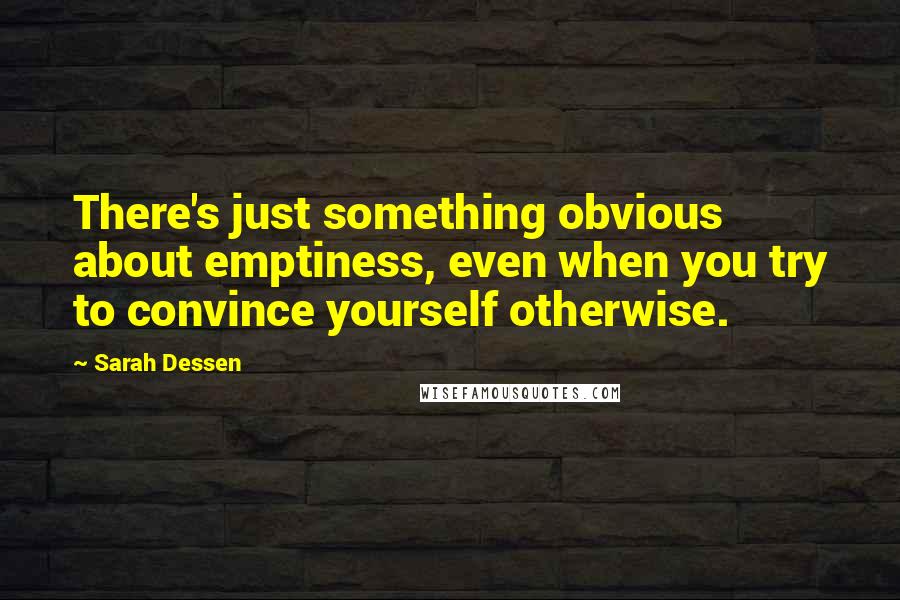 Sarah Dessen Quotes: There's just something obvious about emptiness, even when you try to convince yourself otherwise.