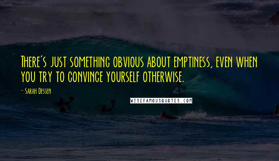 Sarah Dessen Quotes: There's just something obvious about emptiness, even when you try to convince yourself otherwise.