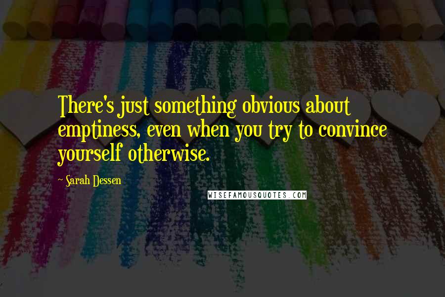 Sarah Dessen Quotes: There's just something obvious about emptiness, even when you try to convince yourself otherwise.