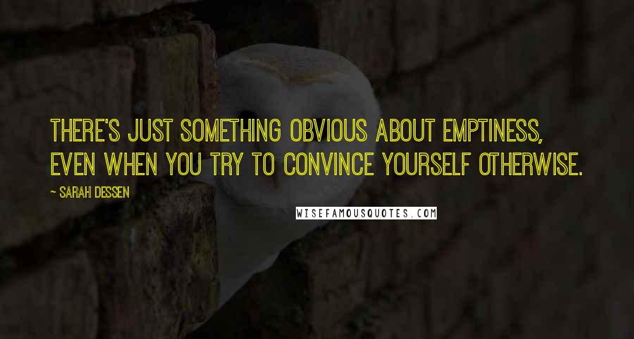 Sarah Dessen Quotes: There's just something obvious about emptiness, even when you try to convince yourself otherwise.