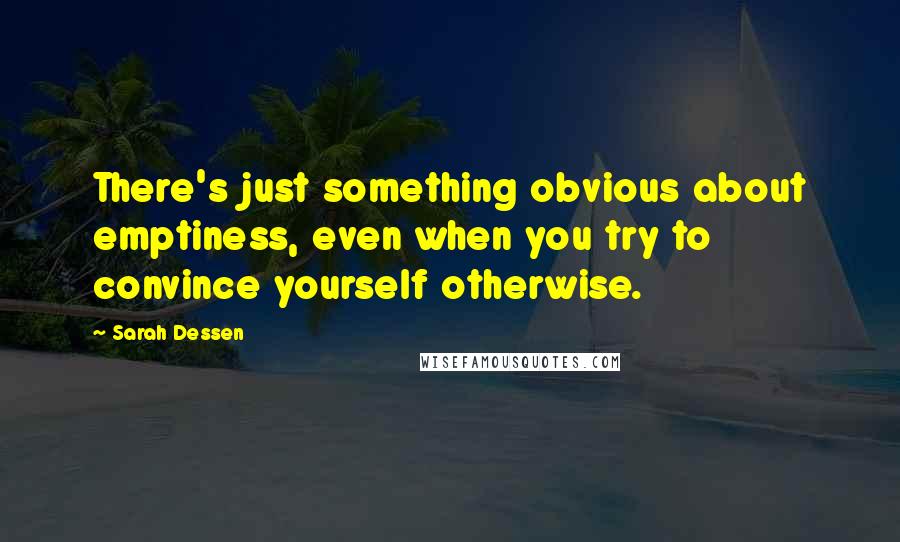 Sarah Dessen Quotes: There's just something obvious about emptiness, even when you try to convince yourself otherwise.