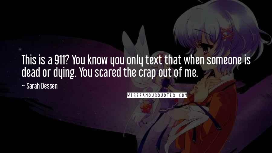 Sarah Dessen Quotes: This is a 911? You know you only text that when someone is dead or dying. You scared the crap out of me.