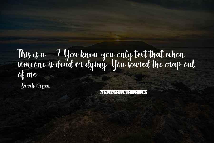 Sarah Dessen Quotes: This is a 911? You know you only text that when someone is dead or dying. You scared the crap out of me.