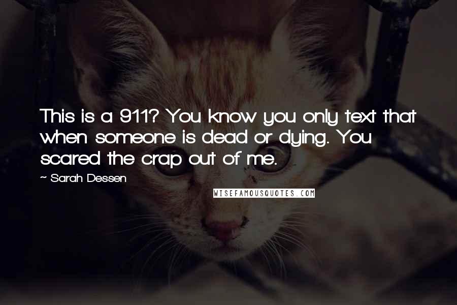 Sarah Dessen Quotes: This is a 911? You know you only text that when someone is dead or dying. You scared the crap out of me.