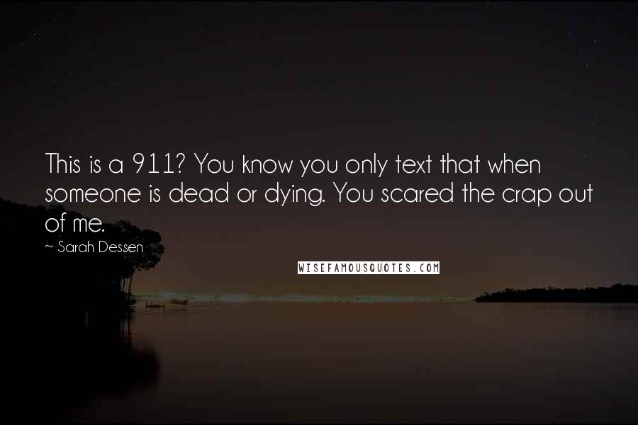 Sarah Dessen Quotes: This is a 911? You know you only text that when someone is dead or dying. You scared the crap out of me.