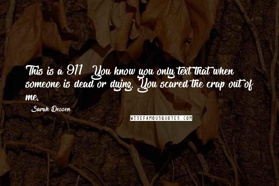 Sarah Dessen Quotes: This is a 911? You know you only text that when someone is dead or dying. You scared the crap out of me.