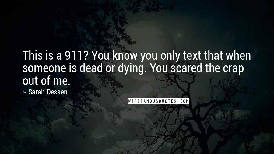 Sarah Dessen Quotes: This is a 911? You know you only text that when someone is dead or dying. You scared the crap out of me.