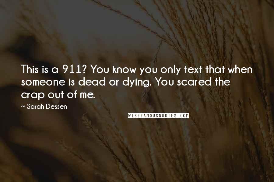 Sarah Dessen Quotes: This is a 911? You know you only text that when someone is dead or dying. You scared the crap out of me.